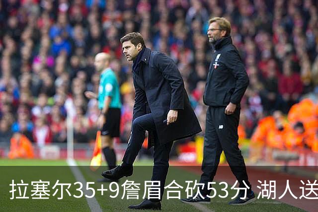 拉塞尔35+9詹眉合砍53分 湖人送活塞15连败